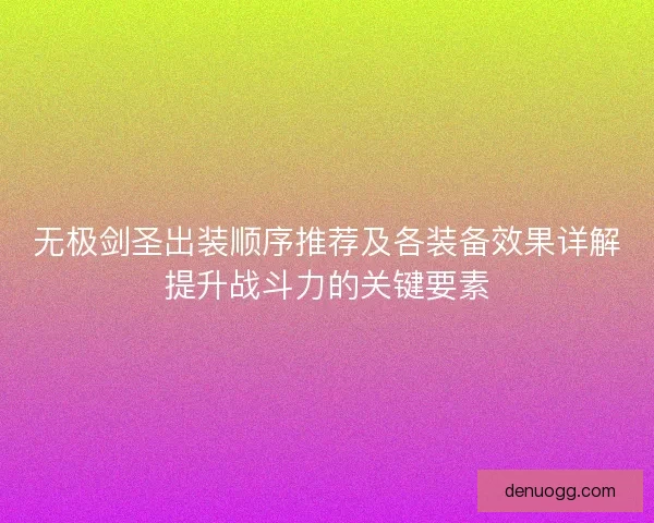 无极剑圣出装顺序推荐及各装备效果详解提升战斗力的关键要素
