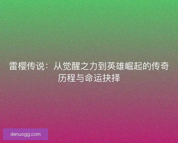 雷樱传说：从觉醒之力到英雄崛起的传奇历程与命运抉择